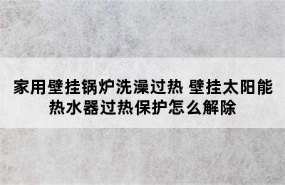 家用壁挂锅炉洗澡过热 壁挂太阳能热水器过热保护怎么解除